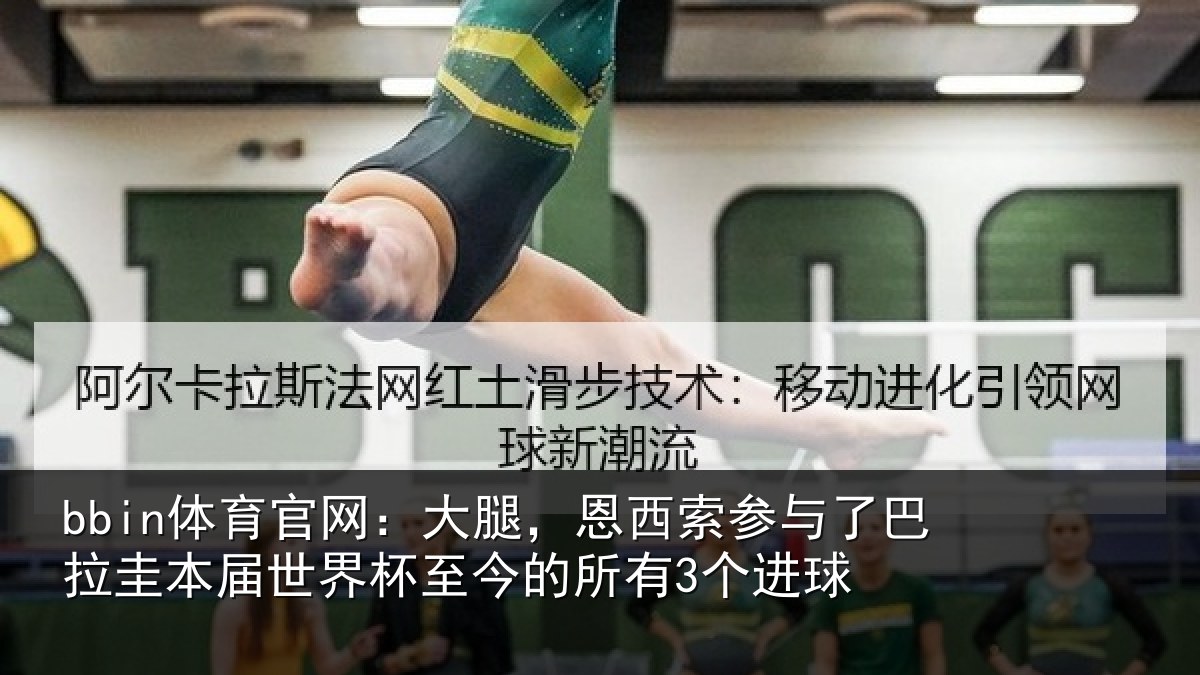 bbin体育官网：大腿，恩西索参与相关情况杯至今的所有3个进球