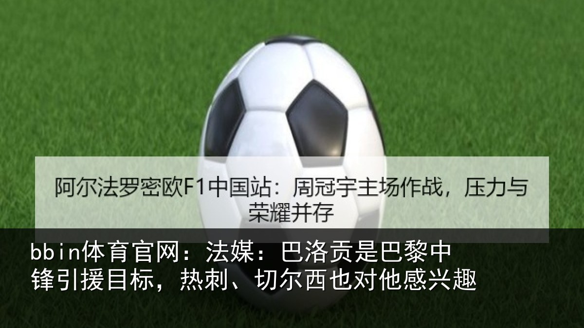 bbin体育官网：法媒：巴洛贡是巴黎中锋引援目标，热刺、切尔西也对他感兴趣