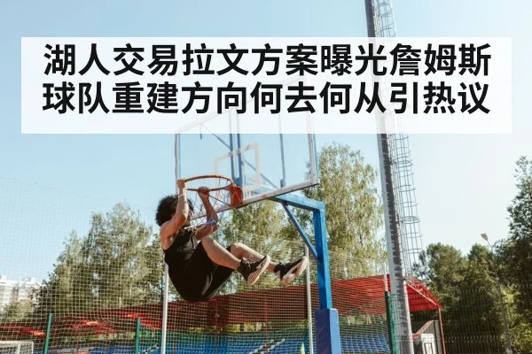 湖人交易拉文方案曝光詹姆斯球队重建方向何去何从引热议