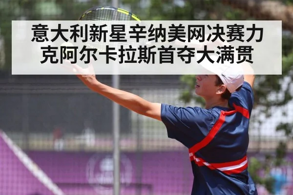 意大利新星辛纳美网决赛力克阿尔卡拉斯首夺大满贯
