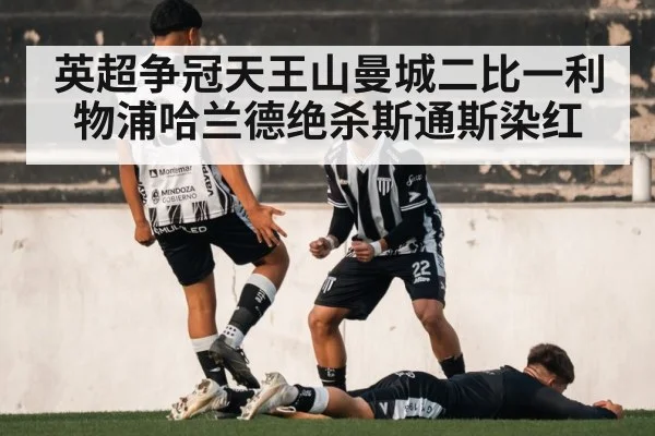 英超争冠天王山曼城二比一利物浦哈兰德绝杀斯通斯染红