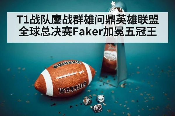 T1战队鏖战群雄问鼎英雄联盟全球总决赛Faker加冕五冠王
