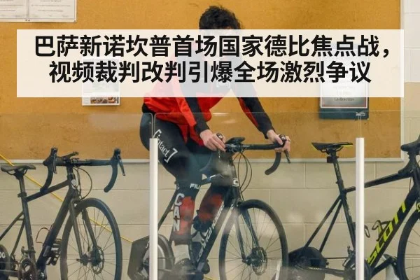 巴萨新诺坎普首场国家德比焦点战,视频裁判改判引爆全场激烈争议