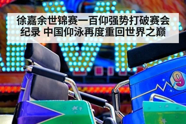 徐嘉余世锦赛一百仰强势打破赛会纪录 中国仰泳再度重回世界之巅