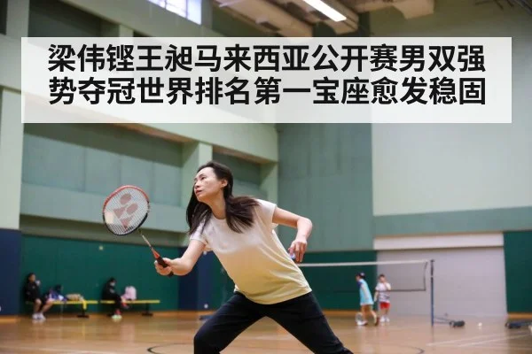 梁伟铿王昶马来西亚公开赛男双强势夺冠世界排名第一宝座愈发稳固