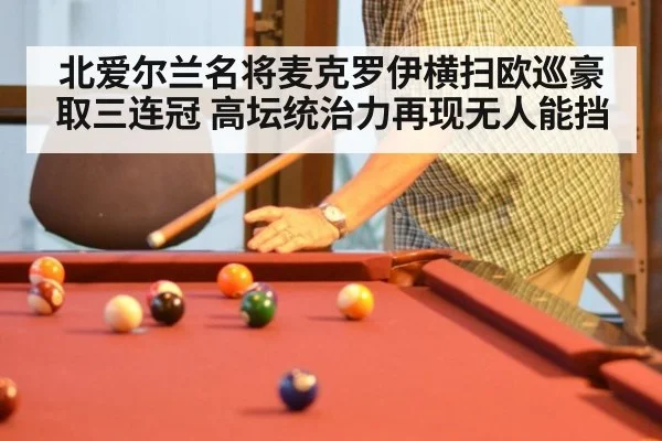 北爱尔兰名将麦克罗伊横扫欧巡豪取三连冠 高坛统治力再现无人能挡